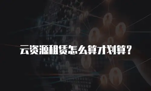 云资源租赁怎么算才划算？