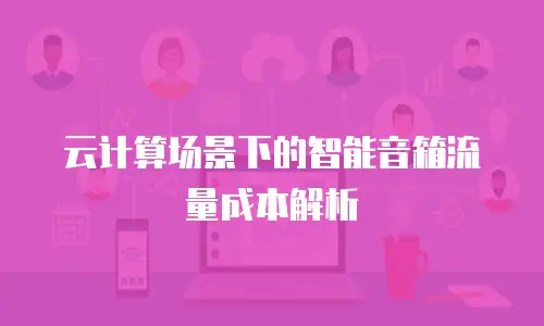 云计算场景下的智能音箱流量成本解析