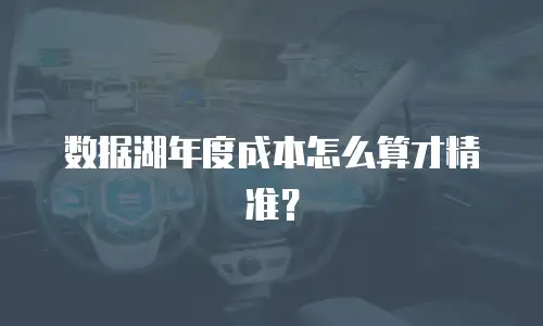 数据湖年度成本怎么算才精准？