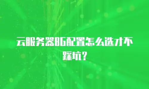 云服务器8G配置怎么选才不踩坑？