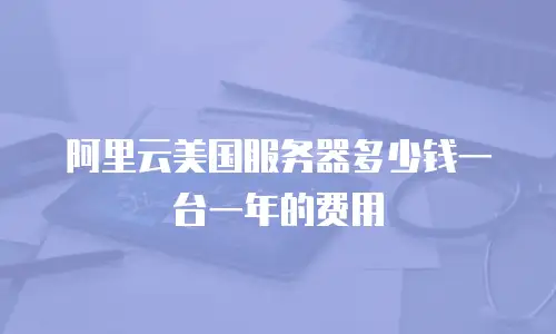 阿里云美国服务器多少钱一台一年的费用