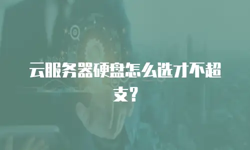 云服务器硬盘怎么选才不超支？