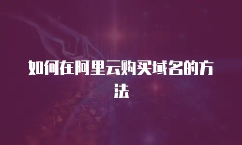 如何在阿里云购买域名的方法