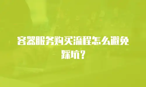 容器服务购买流程怎么避免踩坑？