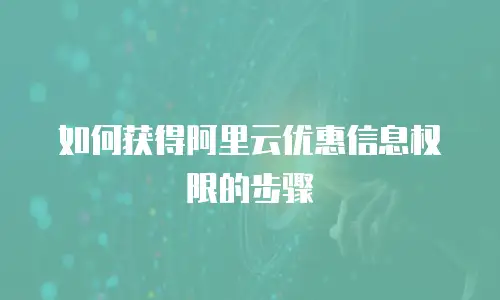 如何获得阿里云优惠信息权限的步骤