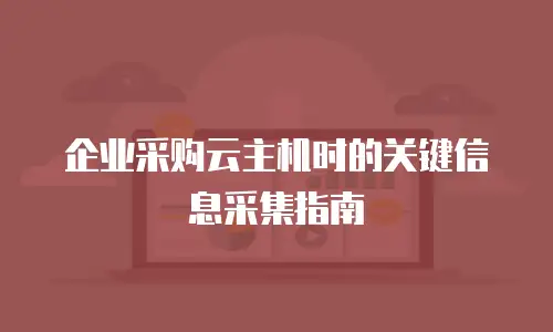 企业采购云主机时的关键信息采集指南