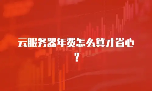 云服务器年费怎么算才省心？