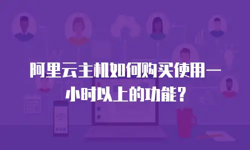 阿里云主机如何购买使用一小时以上的功能？