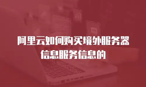 阿里云如何购买境外服务器信息服务信息的