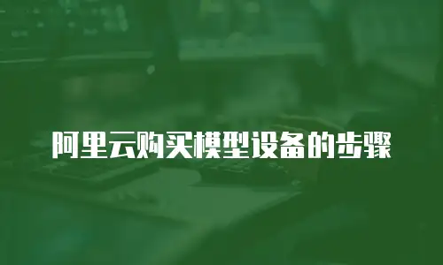 阿里云购买模型设备的步骤