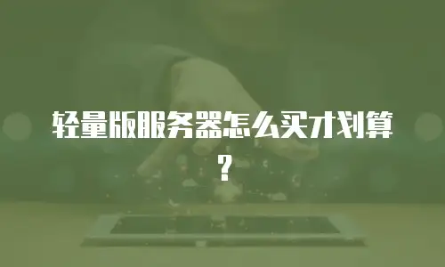 轻量版服务器怎么买才划算？