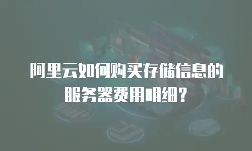阿里云如何购买存储信息的服务器费用明细？