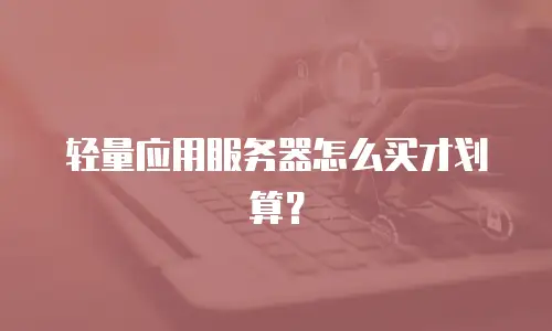 轻量应用服务器怎么买才划算？