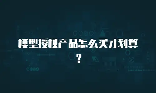 模型授权产品怎么买才划算？