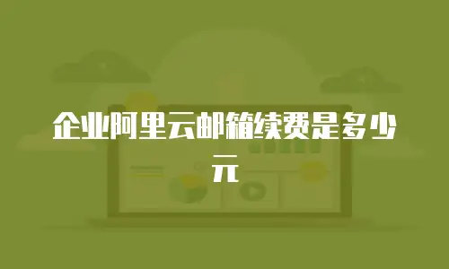 企业阿里云邮箱续费是多少元