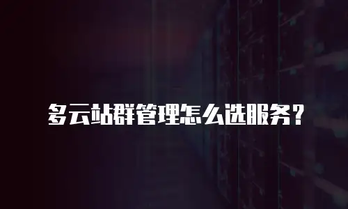多云站群管理怎么选服务？