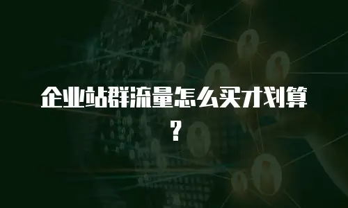 企业站群流量怎么买才划算？