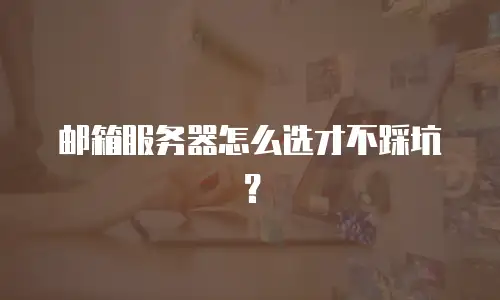 邮箱服务器怎么选才不踩坑？