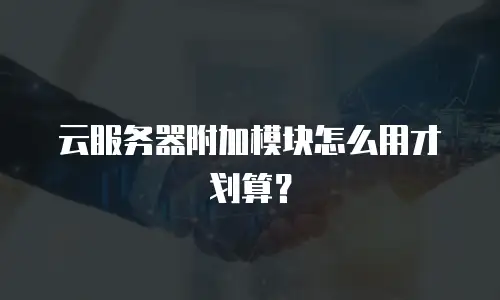 云服务器附加模块怎么用才划算？