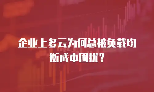 企业上多云为何总被负载均衡成本困扰？