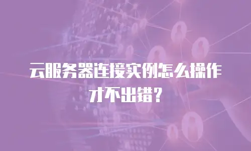 云服务器连接实例怎么操作才不出错？