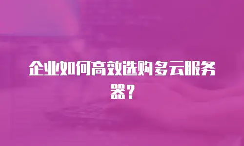 企业如何高效选购多云服务器？