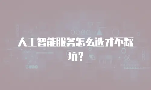 人工智能服务怎么选才不踩坑？