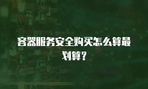 容器服务安全购买怎么算最划算？
