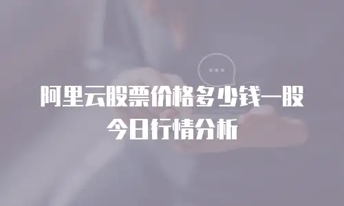 阿里云股票价格多少钱一股今日行情分析