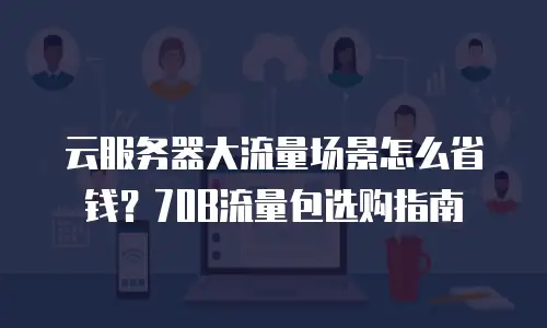 云服务器大流量场景怎么省钱？70B流量包选购指南