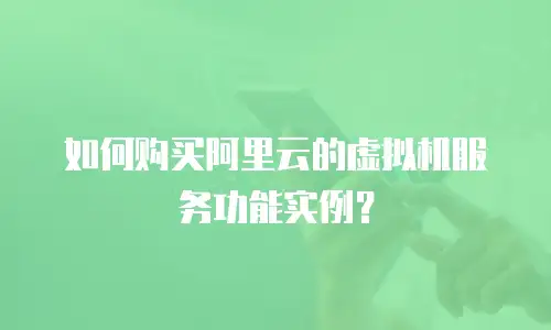 如何购买阿里云的虚拟机服务功能实例？