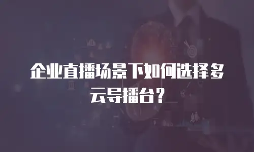企业直播场景下如何选择多云导播台？