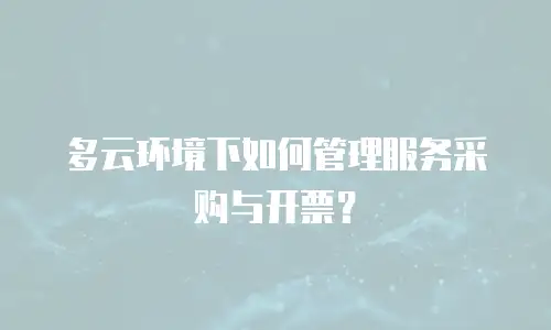 多云环境下如何管理服务采购与开票？