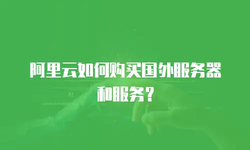阿里云如何购买国外服务器和服务？