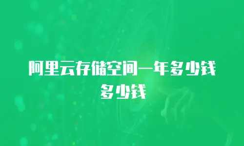阿里云存储空间一年多少钱多少钱