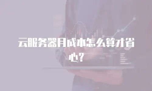 云服务器月成本怎么算才省心？