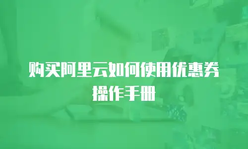 购买阿里云如何使用优惠券操作手册