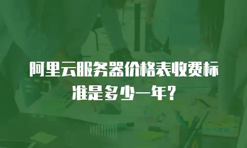 阿里云服务器价格表收费标准是多少一年？