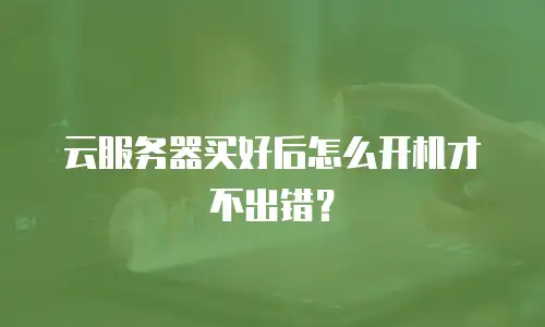 云服务器买好后怎么开机才不出错？