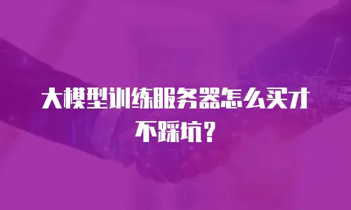 大模型训练服务器怎么买才不踩坑？