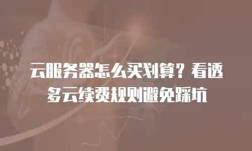 云服务器怎么买划算？看透多云续费规则避免踩坑