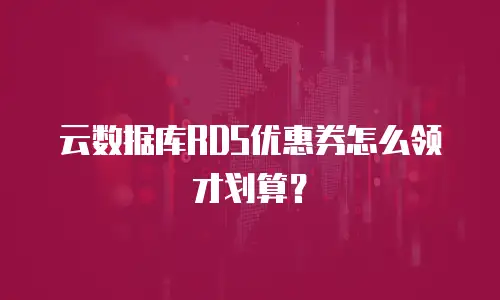 云数据库RDS优惠券怎么领才划算？