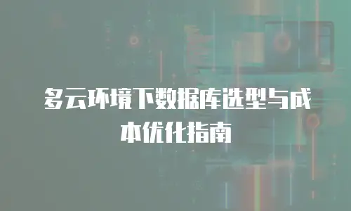 多云环境下数据库选型与成本优化指南
