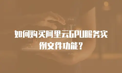 如何购买阿里云GPU服务实例文件功能？