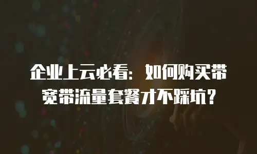 企业上云必看：如何购买带宽带流量套餐才不踩坑？