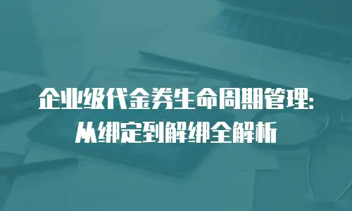 企业级代金券生命周期管理：从绑定到解绑全解析