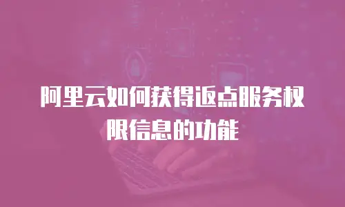 阿里云如何获得返点服务权限信息的功能