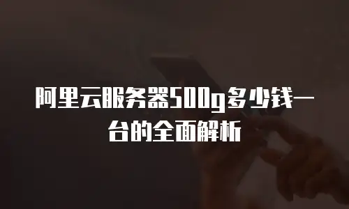 阿里云服务器500g多少钱一台的全面解析