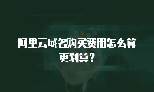 阿里云域名购买费用怎么算更划算？