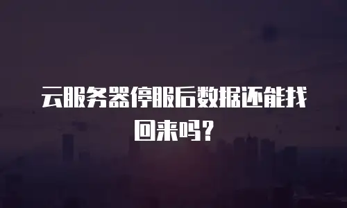 云服务器停服后数据还能找回来吗？